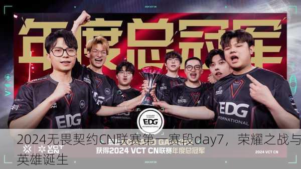 2024无畏契约CN联赛第一赛段day7，荣耀之战与英雄诞生
