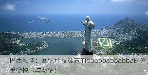 巴西风情：回忆那段难忘的bbabbabbabba时光，重拾快乐与激情！