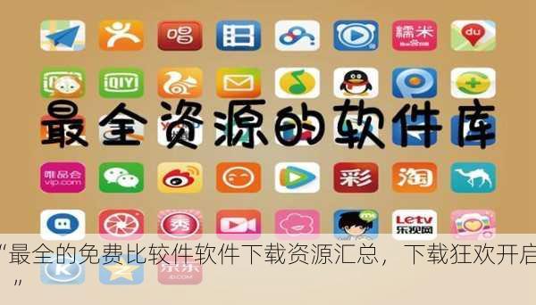 “最全的免费比较件软件下载资源汇总，下载狂欢开启！”