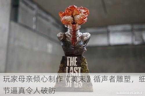 玩家母亲倾心制作《美末》循声者雕塑，细节逼真令人破防