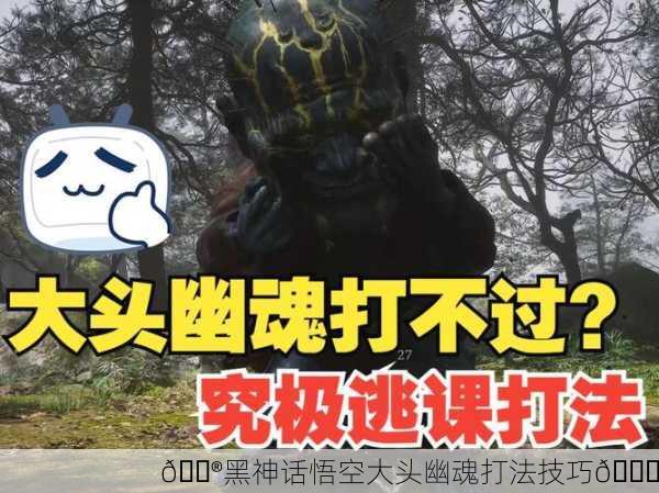 🎮黑神话悟空大头幽魂打法技巧👑