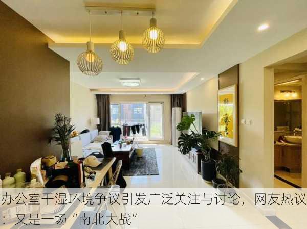 办公室干湿环境争议引发广泛关注与讨论，网友热议：又是一场“南北大战”