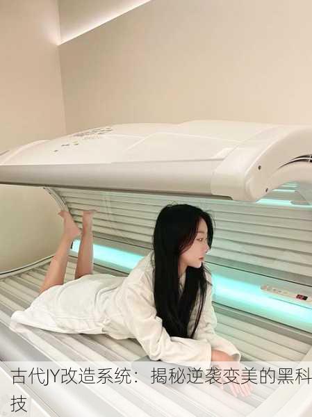 古代JY改造系统：揭秘逆袭变美的黑科技
