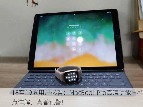 18至19岁用户必看：MacBook Pro高清功能与特点详解，真香预警！
