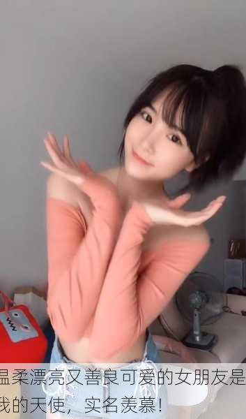 温柔漂亮又善良可爱的女朋友是我的天使，实名羡慕！