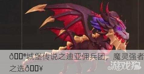 🔮城堡传说之迪亚佣兵团，魔灵强者之选🔥