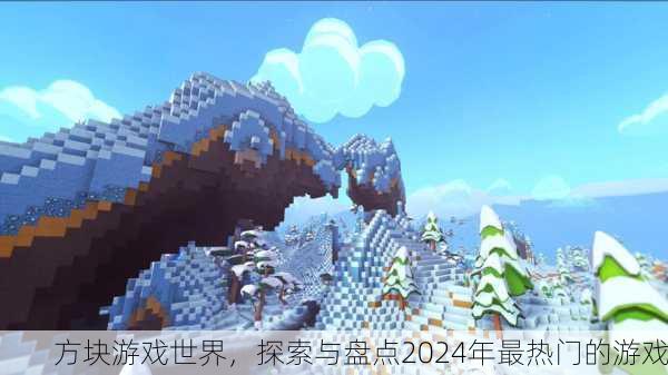 方块游戏世界，探索与盘点2024年最热门的游戏