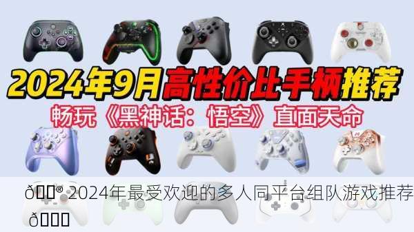 🎮 2024年最受欢迎的多人同平台组队游戏推荐 🎉