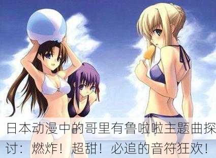 日本动漫中的哥里有鲁啦啦主题曲探讨：燃炸！超甜！必追的音符狂欢！