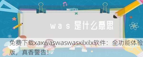 免费下载xaxwaswaswasxilxilx软件：全功能体验版，真香警告！