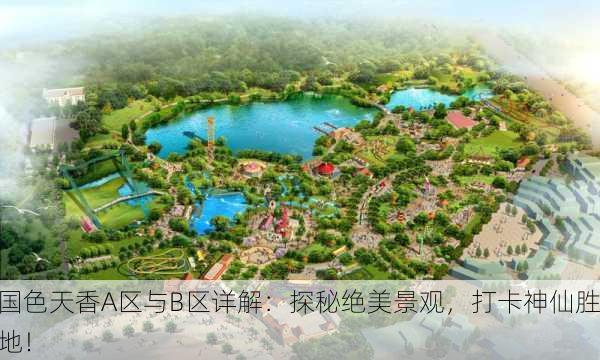 国色天香A区与B区详解：探秘绝美景观，打卡神仙胜地！