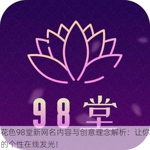 花色98堂新网名内容与创意理念解析：让你的个性在线发光！