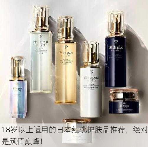 18岁以上适用的日本红桃护肤品推荐，绝对是颜值巅峰！