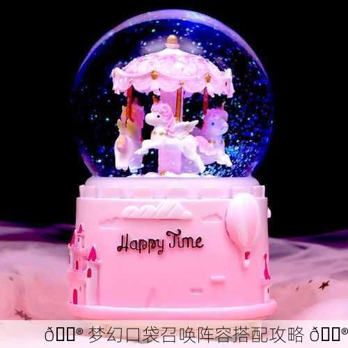 🔮 梦幻口袋召唤阵容搭配攻略 🔮