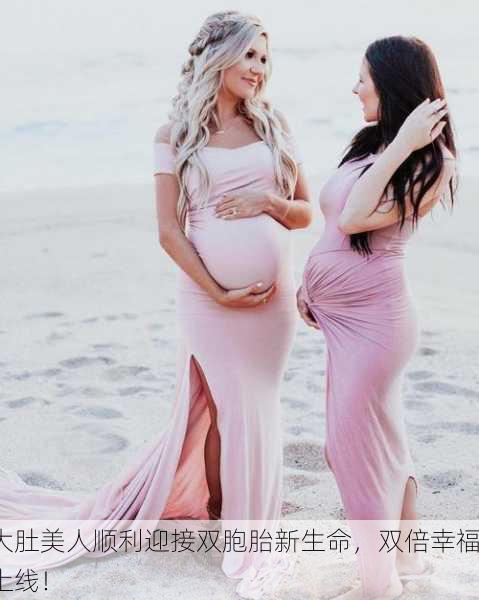 大肚美人顺利迎接双胞胎新生命，双倍幸福上线！