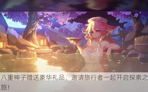 八重神子赠送豪华礼品，邀请旅行者一起开启探索之旅！