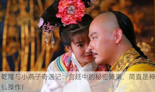 乾隆与小燕子奇遇记：宫廷中的秘密骑乘，简直是神仙操作！