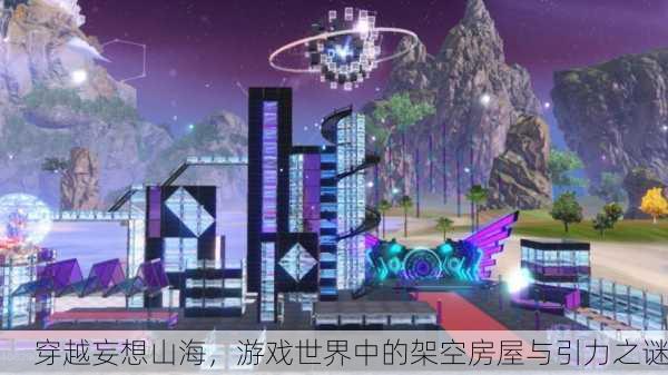 穿越妄想山海，游戏世界中的架空房屋与引力之谜