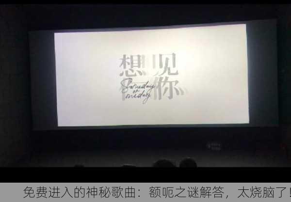 免费进入的神秘歌曲：额呃之谜解答，太烧脑了！