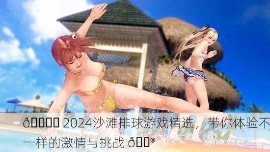 🏖️ 2024沙滩排球游戏精选，带你体验不一样的激情与挑战 🎮