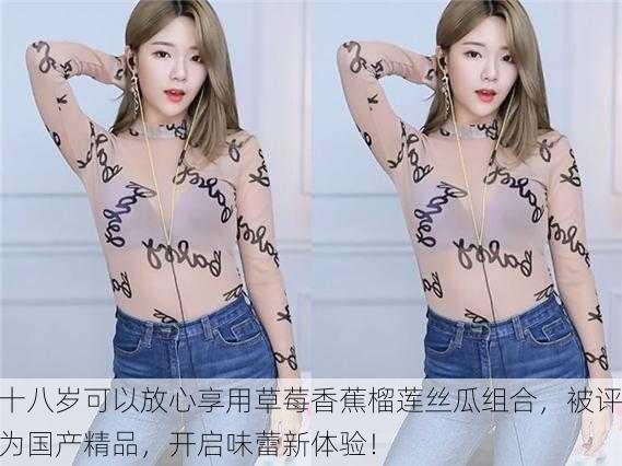 十八岁可以放心享用草莓香蕉榴莲丝瓜组合，被评为国产精品，开启味蕾新体验！