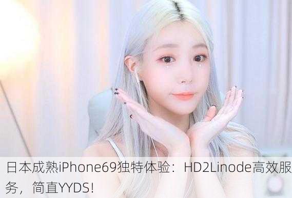 日本成熟iPhone69独特体验：HD2Linode高效服务，简直YYDS！