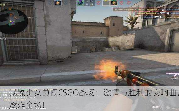 暴躁少女勇闯CSGO战场：激情与胜利的交响曲，燃炸全场！