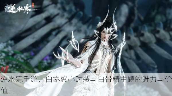 逆水寒手游，白露惑心时装与白骨精主题的魅力与价值