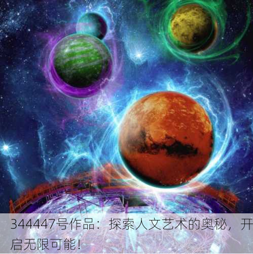 344447号作品：探索人文艺术的奥秘，开启无限可能！