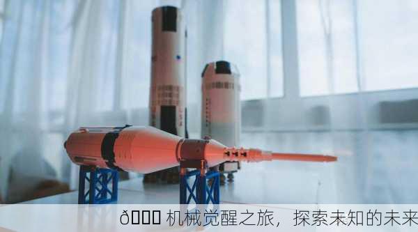 🚀 机械觉醒之旅，探索未知的未来