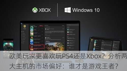 欧美玩家更喜欢玩PS4还是Xbox？分析两大主机的市场偏好：谁才是游戏王者？