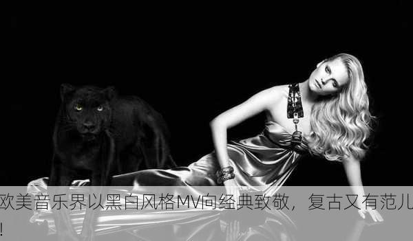 欧美音乐界以黑白风格MV向经典致敬，复古又有范儿！