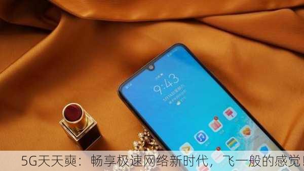 5G天天奭：畅享极速网络新时代，飞一般的感觉！