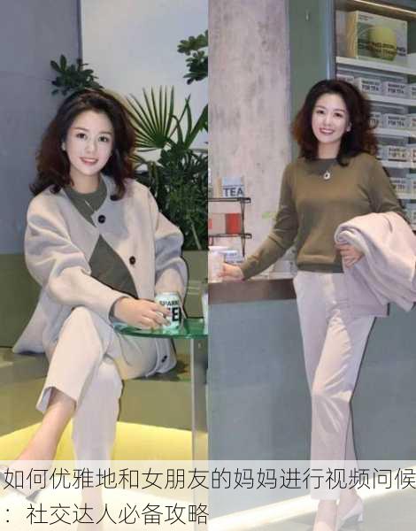 如何优雅地和女朋友的妈妈进行视频问候：社交达人必备攻略