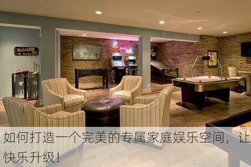如何打造一个完美的专属家庭娱乐空间，让快乐升级！