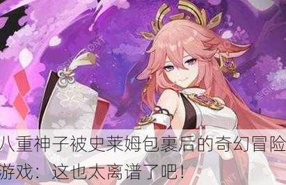 八重神子被史莱姆包裹后的奇幻冒险游戏：这也太离谱了吧！