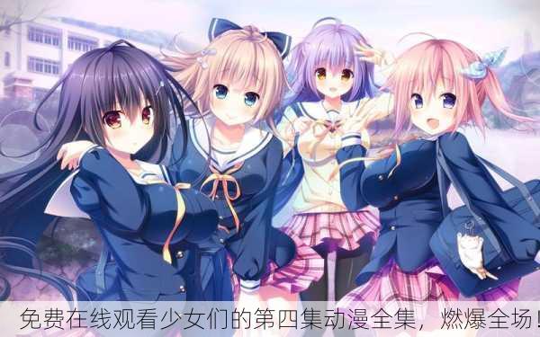 免费在线观看少女们的第四集动漫全集，燃爆全场！