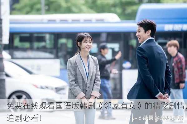 免费在线观看国语版韩剧《邻家有女》的精彩剧情，追剧必看！
