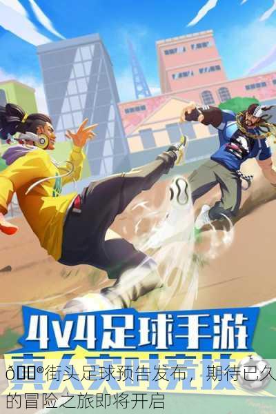 🎮街头足球预告发布，期待已久的冒险之旅即将开启
