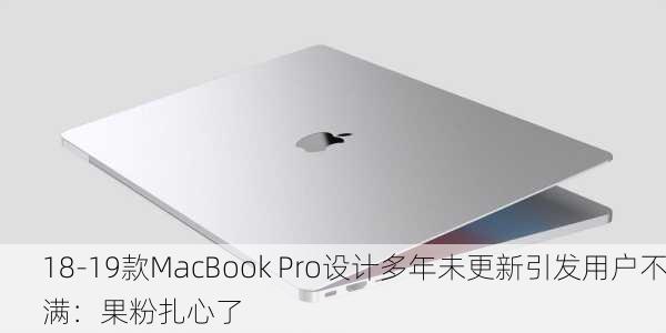 18-19款MacBook Pro设计多年未更新引发用户不满：果粉扎心了