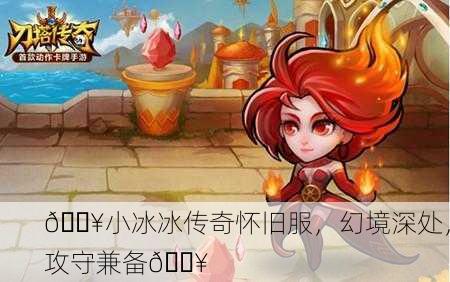 🔥小冰冰传奇怀旧服，幻境深处，攻守兼备🔥