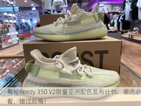 揭秘Yeezy 350 V2限量亚洲配色发布计划：潮流必看，错过后悔！