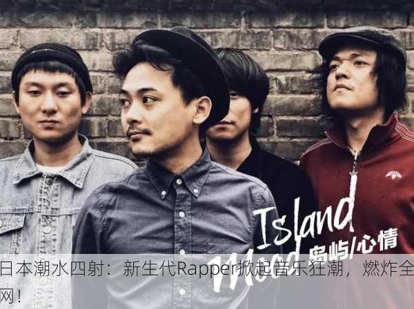 日本潮水四射：新生代Rapper掀起音乐狂潮，燃炸全网！