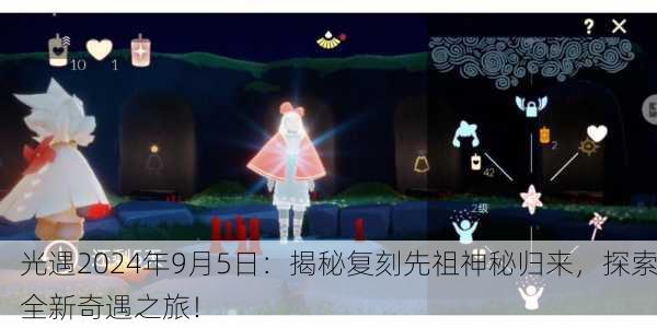 光遇2024年9月5日：揭秘复刻先祖神秘归来，探索全新奇遇之旅！