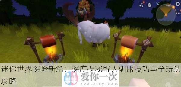 迷你世界探险新篇：深度揭秘野人驯服技巧与全玩法攻略