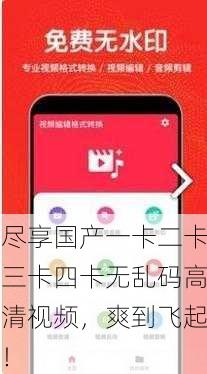 尽享国产一卡二卡三卡四卡无乱码高清视频，爽到飞起！
