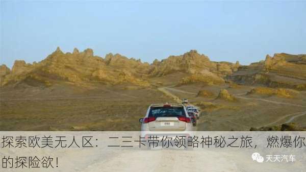 探索欧美无人区：二三卡带你领略神秘之旅，燃爆你的探险欲！