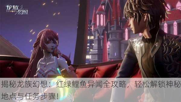 揭秘龙族幻想：红绿鲤鱼异闻全攻略，轻松解锁神秘地点与任务步骤！