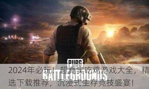 2024年必玩！超真实吃鸡游戏大全，精选下载推荐，沉浸式生存竞技盛宴！