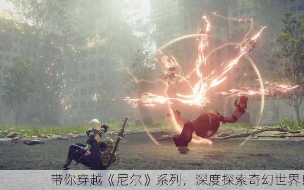 带你穿越《尼尔》系列，深度探索奇幻世界！
